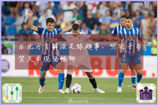 东北方言解读足球趣事，听刚子与贺天举现场畅聊