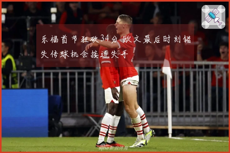 乐福首节狂砍34分 欧文最后时刻错失传球机会接连失手