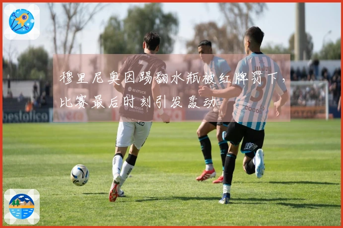 穆里尼奥因踢翻水瓶被红牌罚下，比赛最后时刻引发轰动