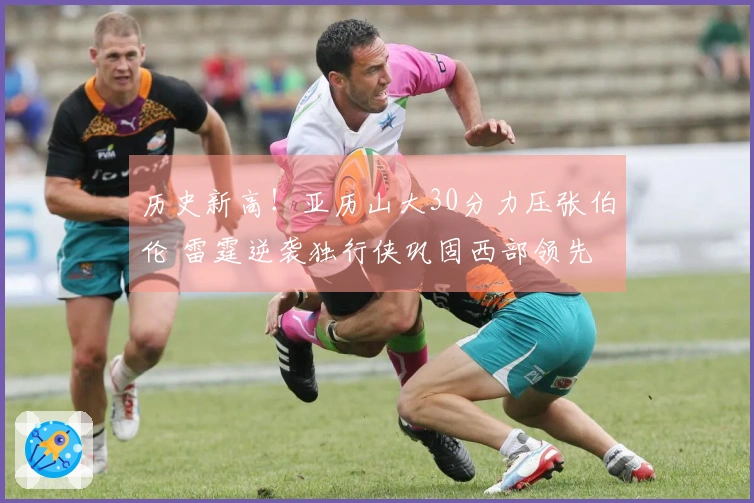 历史新高！亚历山大30分力压张伯伦 雷霆逆袭独行侠巩固西部领先