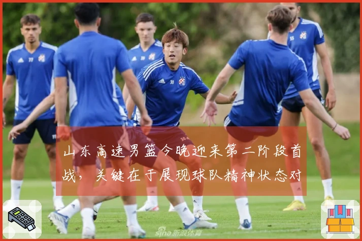 山东高速男篮今晚迎来第二阶段首战，关键在于展现球队精神状态对阵江苏