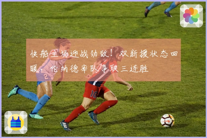 快船主场迎战劲敌！双新援状态回暖，伦纳德率队争取三连胜