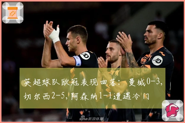 英超球队欧冠表现回落：曼城0-3,切尔西2-5,阿森纳1-1遭遇冷门