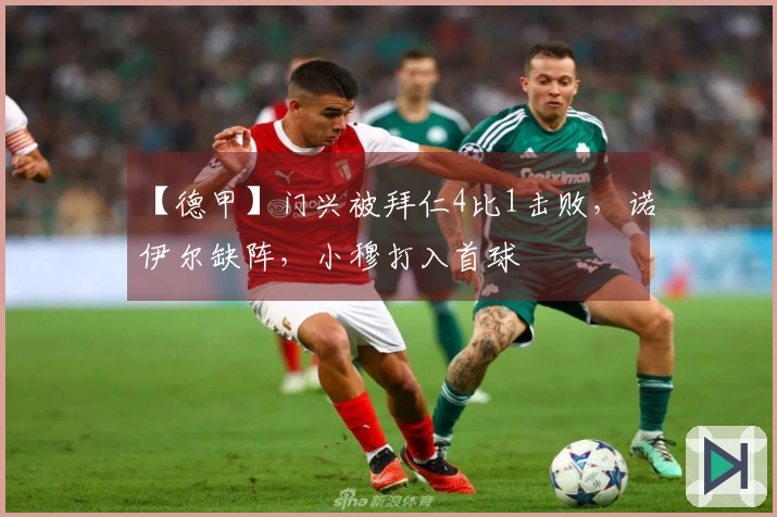 【德甲】门兴被拜仁4比1击败，诺伊尔缺阵，小穆打入首球