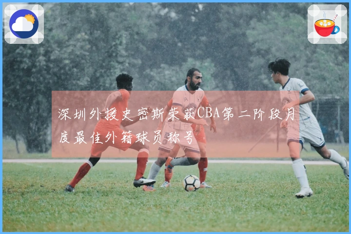 深圳外援史密斯荣获CBA第二阶段月度最佳外籍球员称号