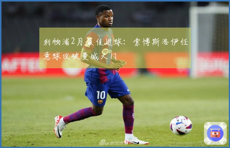 利物浦2月最佳进球：索博斯洛伊任意球攻破曼城大门