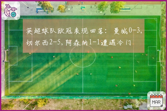 英超球队欧冠表现回落：曼城0-3,切尔西2-5,阿森纳1-1遭遇冷门