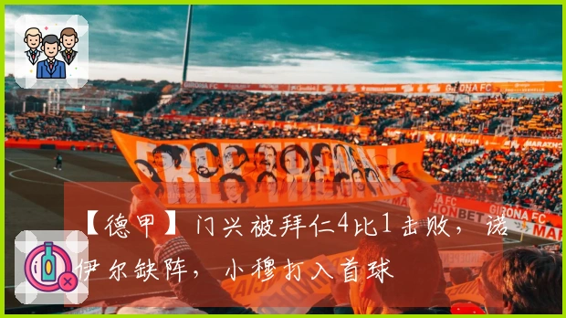 【德甲】门兴被拜仁4比1击败，诺伊尔缺阵，小穆打入首球