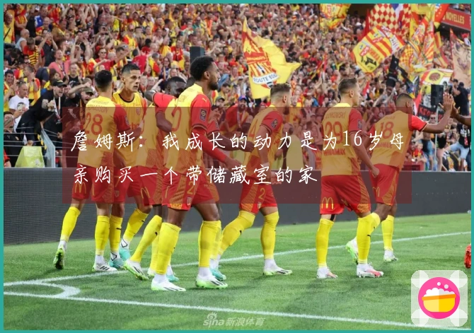 詹姆斯：我成长的动力是为16岁母亲购买一个带储藏室的家