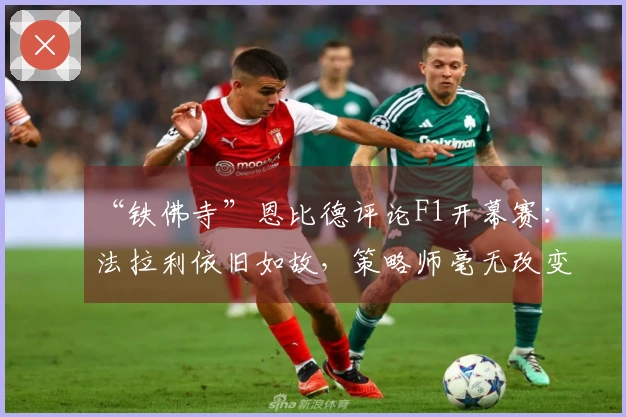 “铁佛寺”恩比德评论F1开幕赛：法拉利依旧如故，策略师毫无改变